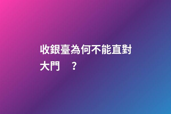 收銀臺為何不能直對大門？